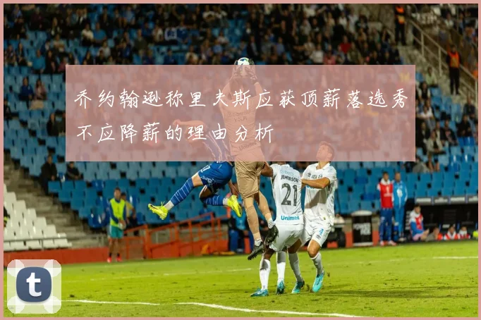 乔约翰逊称里夫斯应获顶薪落选秀不应降薪的理由分析