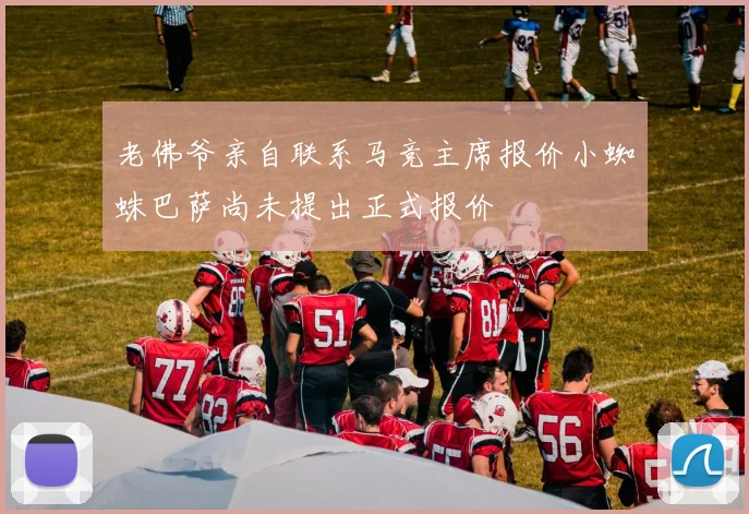 老佛爷亲自联系马竞主席报价小蜘蛛巴萨尚未提出正式报价