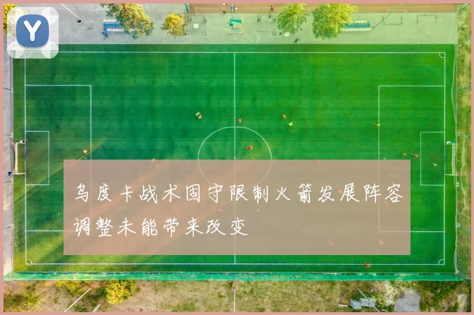 乌度卡战术固守限制火箭发展阵容调整未能带来改变