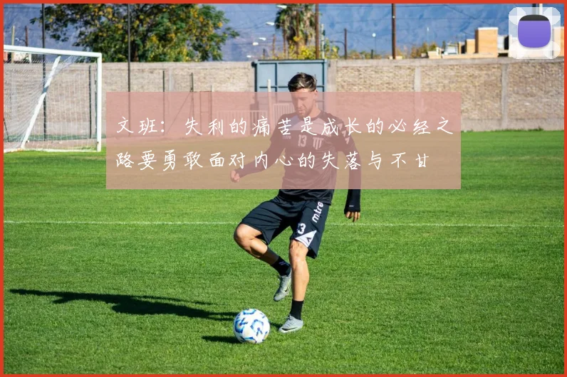 文班：失利的痛苦是成长的必经之路要勇敢面对内心的失落与不甘